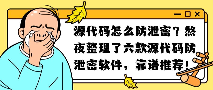 源代码怎么防泄密？熬夜整理了六款源代码防泄密软件，别错过(图1)