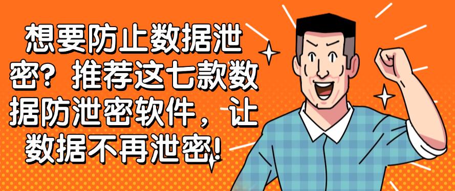 想要防止数据泄密？推荐这七款数据防泄密软件，保护数据安全！(图1)