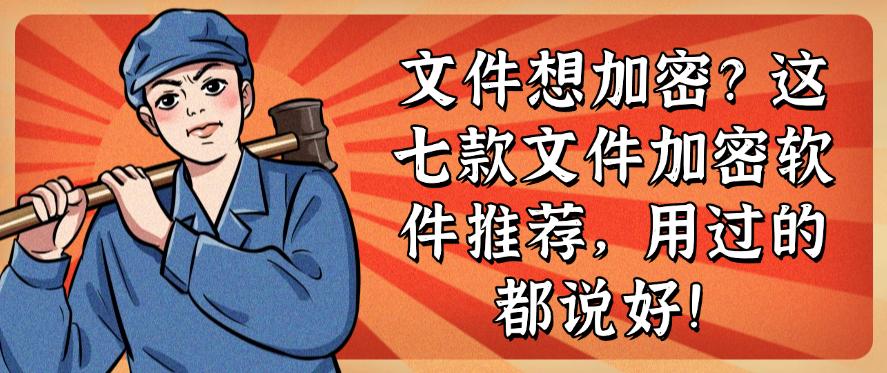 文件想加密？这七款文件加密软件推荐，码住不后悔！(图1)