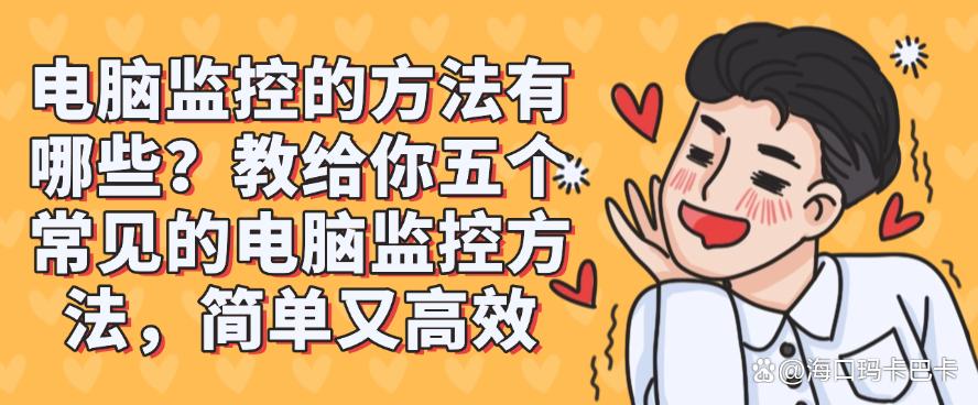 电脑监控的方法有哪些?教给你五个常见的电脑监控方法!(图1) 电脑监控的方法有哪些?教给你五个常见的电脑监控方法!(图1)