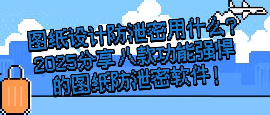 图纸防泄密用什么软件？推荐八款颇受欢迎的图纸防泄密软件！(图1)