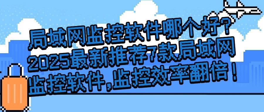老板必看！7款局域网监控软件，让老板的网络管理游刃有余！(图1)