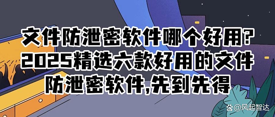 如何才能防止文件泄密？2025年六款热门文件防泄密软件推荐！(图1)