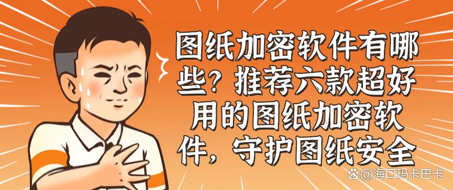 图纸加密软件有哪些？推荐六款超好用的图纸加密软件，码住(图1)
