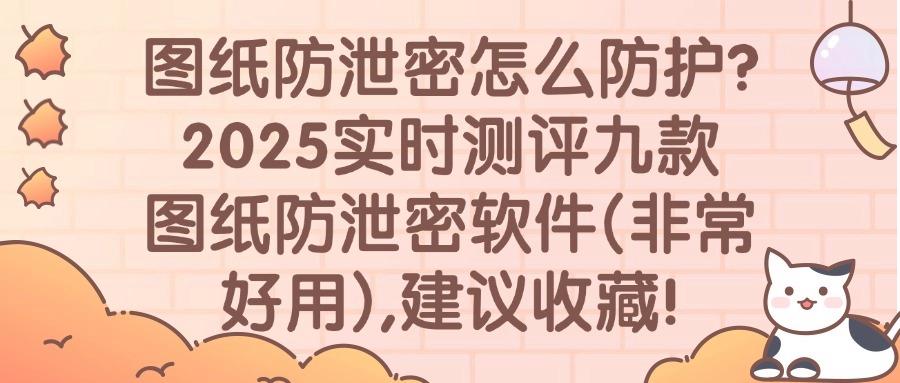 图纸如何防泄密?九款宝藏图纸加密软件|2025年最新排名及评测!(图1)