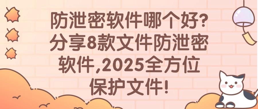 什么软件可以防泄密?2025汇总8款文件防泄密软件,守护文件安全!(图1)