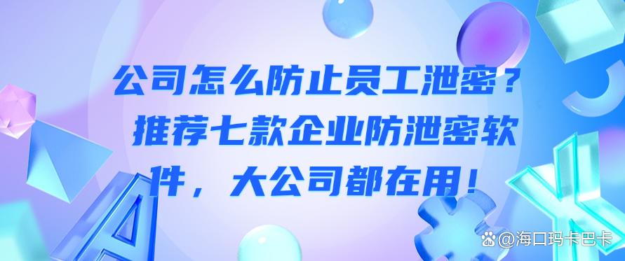 公司怎么防止员工泄密？推荐七款企业防泄密软件，公司必备！(图1)