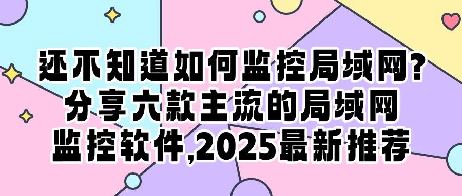 内网监控软件有哪些？六款局域网监控软件清单｜守护公司局域网安全(图1)