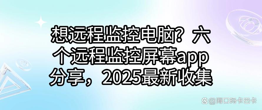 想远程监控电脑？六个远程监控屏幕app分享，2025最新(图1)