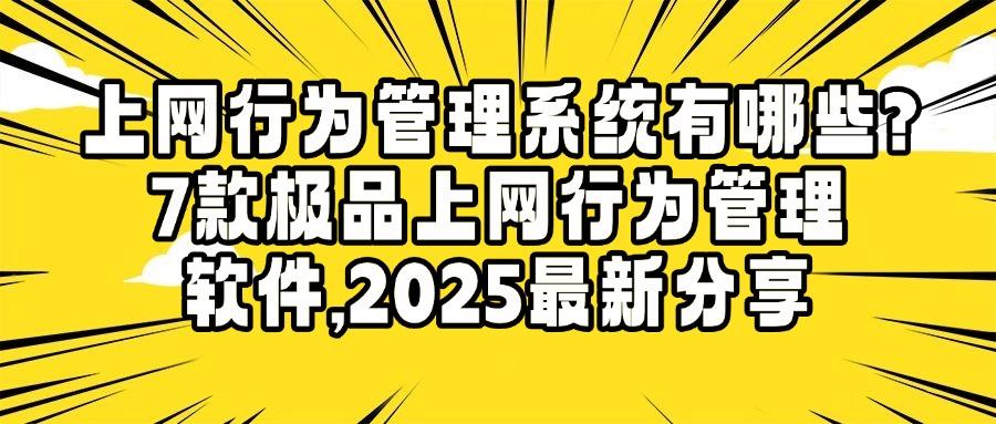 上网行为管理软件有哪些？2025年7款宝藏上网行为管理软件推荐，好物最先看！(图1)