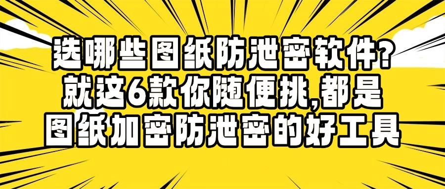 2025 年七款图纸防泄密软件最新推荐，保护图纸设计的安全！(图1)