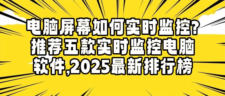 如何才能监控到公司电脑屏幕？2025年五款公司电脑屏幕实时监控软件不踩雷(图1)