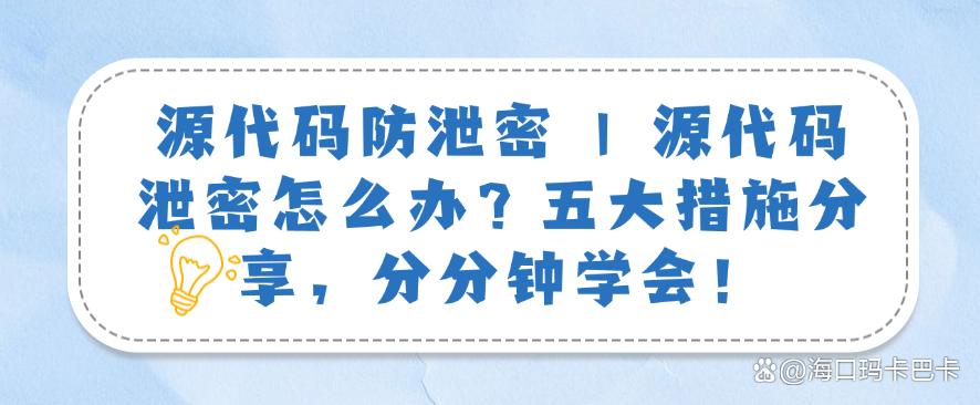 源代码防泄密｜源代码泄密怎么办？五大措施分享，分分钟码住！(图1)