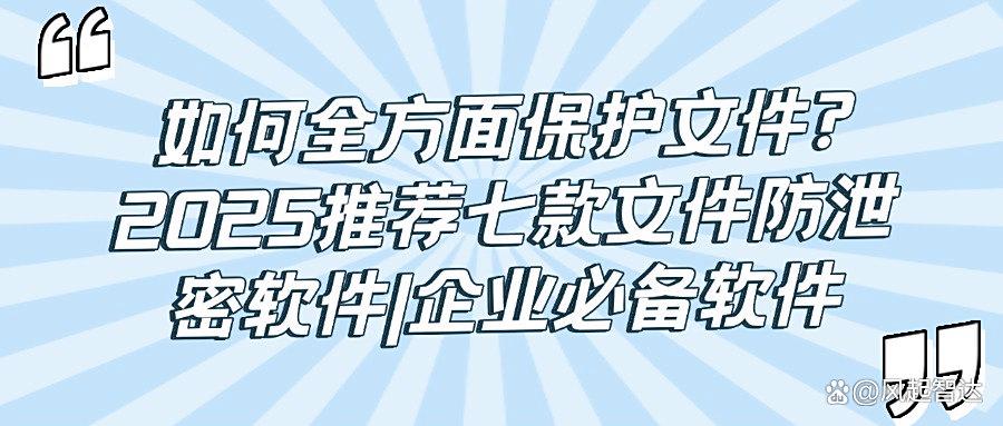 告别文件防泄密焦虑！2025七款文件防泄密软件分享，每款都是精选！(图1)