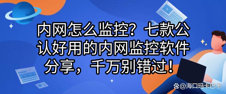 内网怎么监控?七款公认好用的内网监控软件分享,码住!(图1) 内网怎么监控?七款公认好用的内网监控软件分享,码住!(图1)