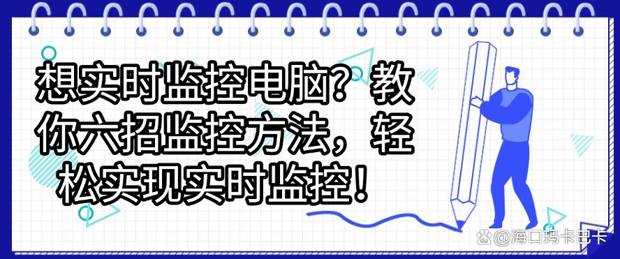 想实时监控电脑?教你六招监控方法,轻松实现实时监控!码住(图1) 想实时监控电脑?教你六招监控方法,轻松实现实时监控!码住(图1)