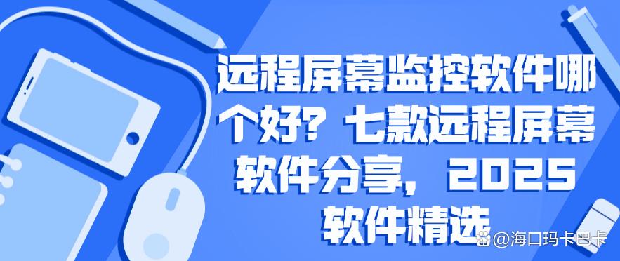 远程屏幕监控软件哪个好？七款远程屏幕软件分享，2025精选(图1)