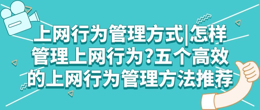 2025年分享五个上网行为管理方法，让你有效管理员工上网行为(图1)
