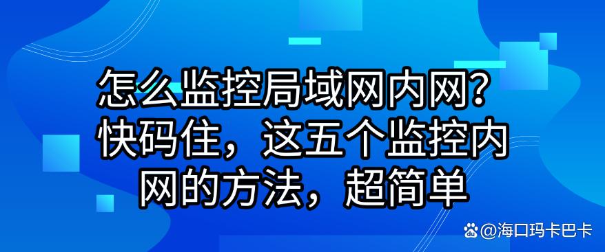 怎么监控局域网内网?快码住,这五个监控内网的方法!(图1) 怎么监控局域网内网?快码住,这五个监控内网的方法!(图1)