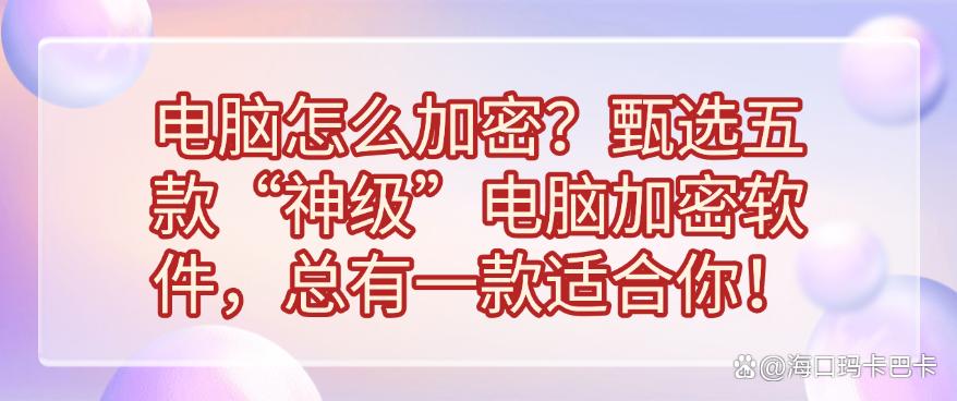 电脑怎么加密？甄选五款“神级”电脑加密软件，你看好哪一款？(图1)