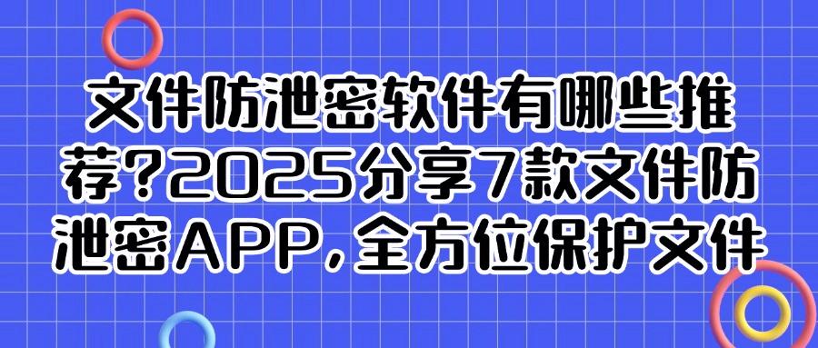 文件防泄密软件有哪些?2025高效推荐7款文件防泄密软件,好用不踩雷(图1) 文件防泄密软件有哪些?2025高效推荐7款文件防泄密软件,好用不踩雷(图1)