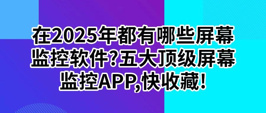 想怎么监控屏幕?五款顶尖的屏幕监控软件,2025年值得入手(图1) 想怎么监控屏幕?五款顶尖的屏幕监控软件,2025年值得入手(图1)