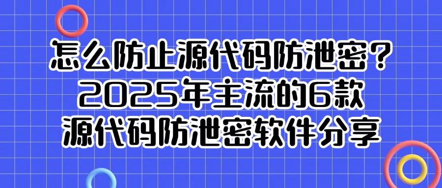 程序员赞过！细数6款高端的源代码防泄密软件，2025最新分享！(图1)