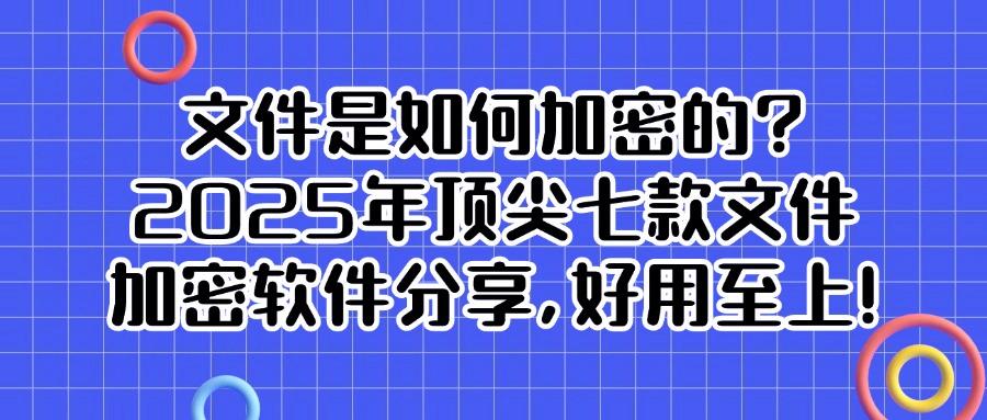 怎么给文件加密?2025最新精选七款文件加密软件分享,干货满满!(图1) 怎么给文件加密?2025最新精选七款文件加密软件分享,干货满满!(图1)