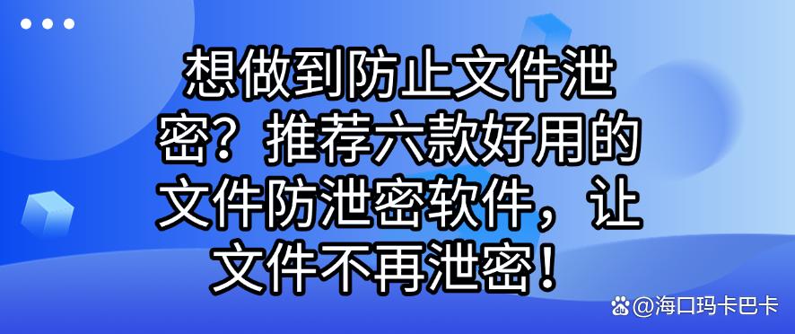 想做到防止文件泄密?推荐六款好用的文件防泄密软件,保护文件安全(图1) 想做到防止文件泄密?推荐六款好用的文件防泄密软件,保护文件安全(图1)
