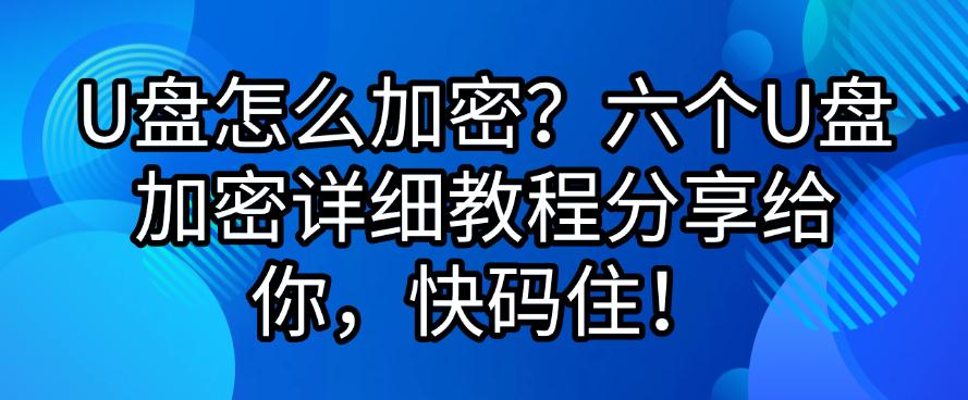 U盘怎么加密?六个U盘加密详细教程分享给你,收藏啦!(图1) U盘怎么加密?六个U盘加密详细教程分享给你,收藏啦!(图1)