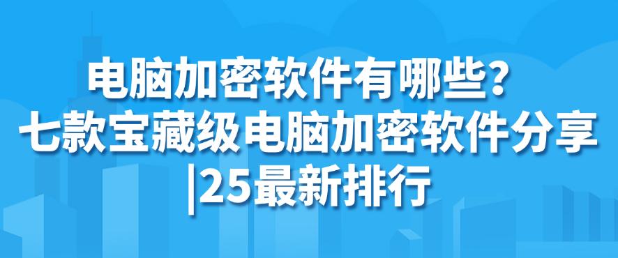 电脑加密软件有哪些?七款宝藏级电脑加密软件分享|25最新(图1) 电脑加密软件有哪些?七款宝藏级电脑加密软件分享|25最新(图1)