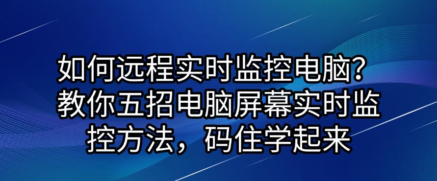 如何远程实时监控电脑?教你五招电脑屏幕实时监控方法(图1) 如何远程实时监控电脑?教你五招电脑屏幕实时监控方法(图1)