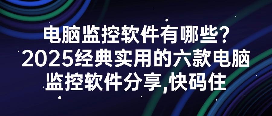 2025年顶尖的电脑监控软件推荐(六款热门盘点)哪些好用?(图1) 2025年顶尖的电脑监控软件推荐(六款热门盘点)哪些好用?(图1)