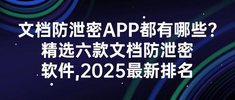 担心公司文档外泄?2025 推荐六款文档防泄密软件|每款都是精选!(图1) 担心公司文档外泄?2025 推荐六款文档防泄密软件|每款都是精选!(图1)