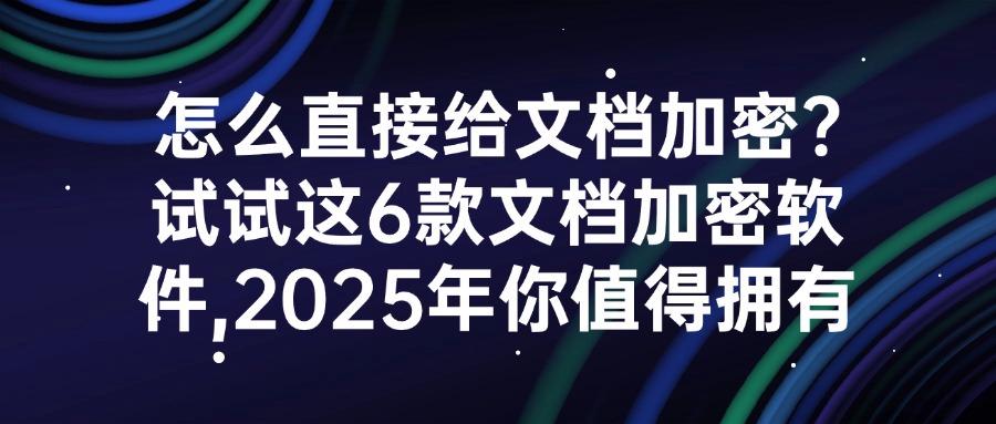 告别文档泄密焦虑!文档加密软件哪家强?这6款软件安全又稳定!(图1) 告别文档泄密焦虑!文档加密软件哪家强?这6款软件安全又稳定!(图1)