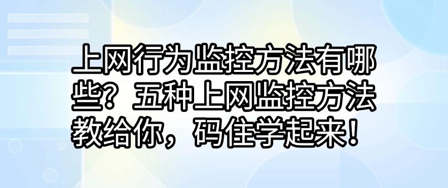 上网行为监控方法有哪些?五种上网监控方法教给你,码住!(图1) 上网行为监控方法有哪些?五种上网监控方法教给你,码住!(图1)