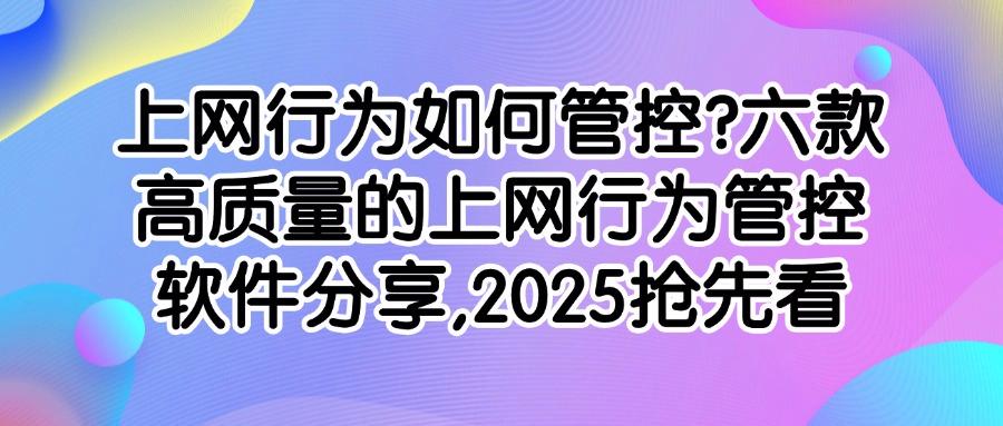 上网行为怎么去管控?2025介绍六款上网行为管控软件,助你轻松实现管控!(图1) 上网行为怎么去管控?2025介绍六款上网行为管控软件,助你轻松实现管控!(图1)