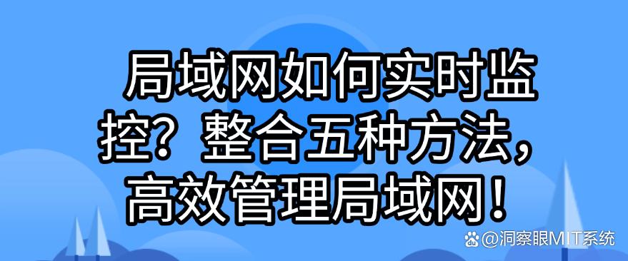 局域网如何实时监控?整合五种局域网监控方法,高效管理局域网!(图1) 局域网如何实时监控?整合五种局域网监控方法,高效管理局域网!(图1)