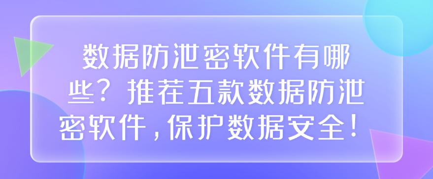 数据防泄密软件有哪些?推荐五款数据防泄密软件,防止数据泄密!(图1) 数据防泄密软件有哪些?推荐五款数据防泄密软件,防止数据泄密!(图1)