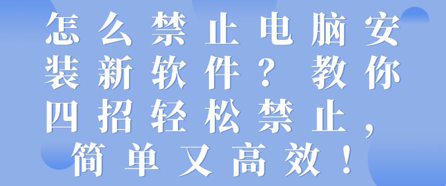 怎么禁止电脑安装新软件?教你四招轻松禁止,简单又高效!码住(图1) 怎么禁止电脑安装新软件?教你四招轻松禁止,简单又高效!码住(图1)