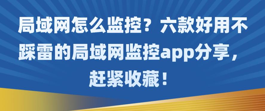 局域网怎么监控?六款好用不踩雷的局域网监控app分享,收藏啦!(图1) 局域网怎么监控?六款好用不踩雷的局域网监控app分享,收藏啦!(图1)