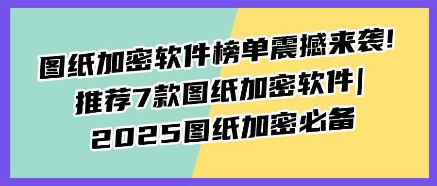 图纸加密软件哪个最好用?2025年安全可靠的7款图纸加密软件推荐(图1) 图纸加密软件哪个最好用?2025年安全可靠的7款图纸加密软件推荐(图1)