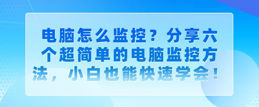 电脑怎么监控?分享六个超简单的电脑监控方法,新手也能快速学会!(图1) 电脑怎么监控?分享六个超简单的电脑监控方法,新手也能快速学会!(图1)