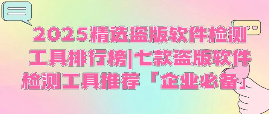 企业如何应对盗版软件风险:2025年七大盗版软件检测工具推荐(图1)