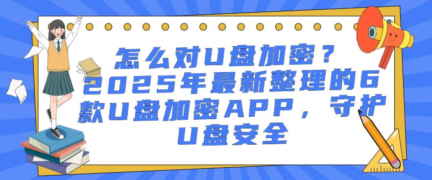 怎么对U盘加密？2025年最新整理的6款U盘加密APP，守护U盘安全！码住(图1)