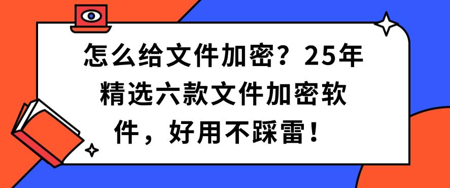 怎么给文件加密？25年精选六款文件加密软件，码住(图1)