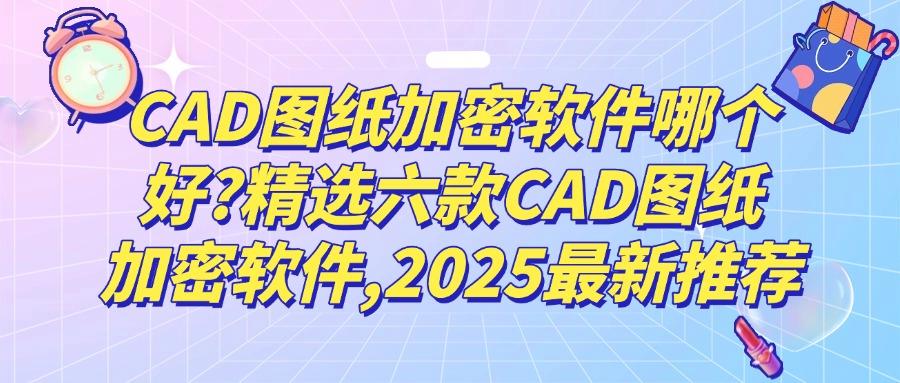 如何加密CAD图纸?这六款超好用的CAD图纸加密软件保你轻松上手!(图1) 如何加密CAD图纸?这六款超好用的CAD图纸加密软件保你轻松上手!(图1)