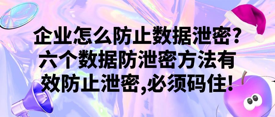 数据防泄密方法有哪些?教你六个实用易操作的妙招,保护数据安全(图1) 数据防泄密方法有哪些?教你六个实用易操作的妙招,保护数据安全(图1)