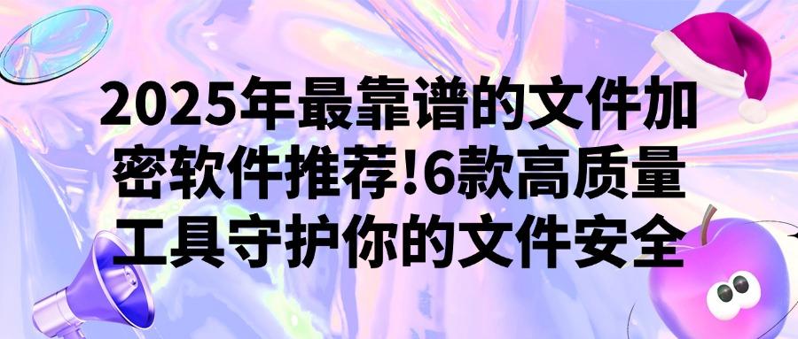 不容错过的6款文件加密软件,2025年顶级文件加密软件你值得拥有(图1) 不容错过的6款文件加密软件,2025年顶级文件加密软件你值得拥有(图1)