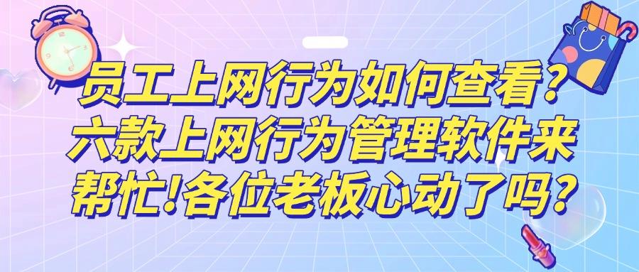 哪款上网行为管理软件好?推荐使用这六款上网行为管理软件!(图1) 哪款上网行为管理软件好?推荐使用这六款上网行为管理软件!(图1)